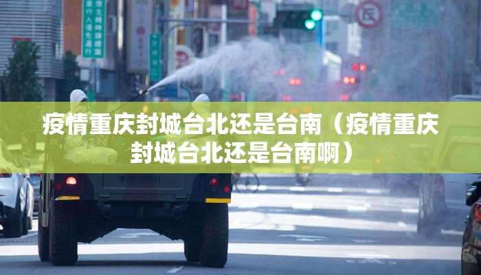 疫情重庆封城台北还是台南（疫情重庆封城台北还是台南啊）