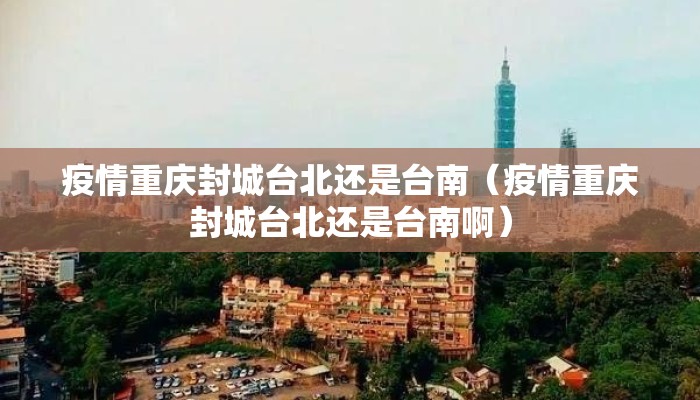 疫情重庆封城台北还是台南（疫情重庆封城台北还是台南啊）