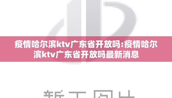 疫情哈尔滨ktv广东省开放吗:疫情哈尔滨ktv广东省开放吗最新消息