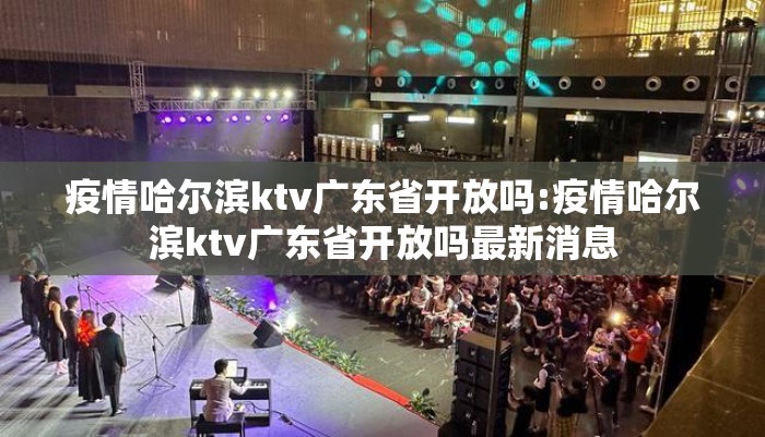 疫情哈尔滨ktv广东省开放吗:疫情哈尔滨ktv广东省开放吗最新消息