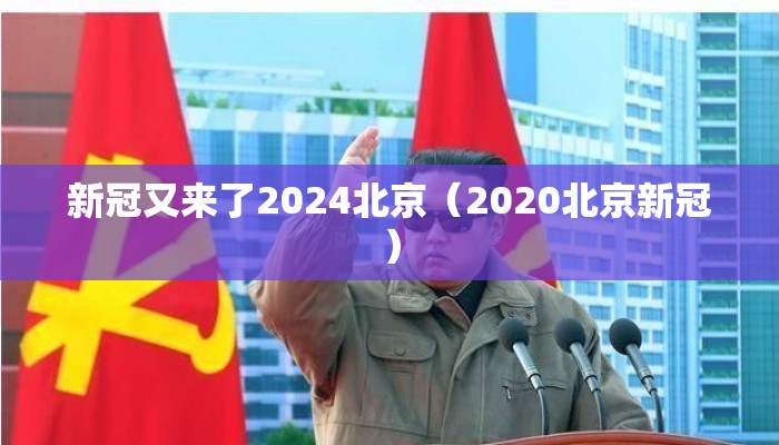 新冠又来了2024北京（2020北京新冠）