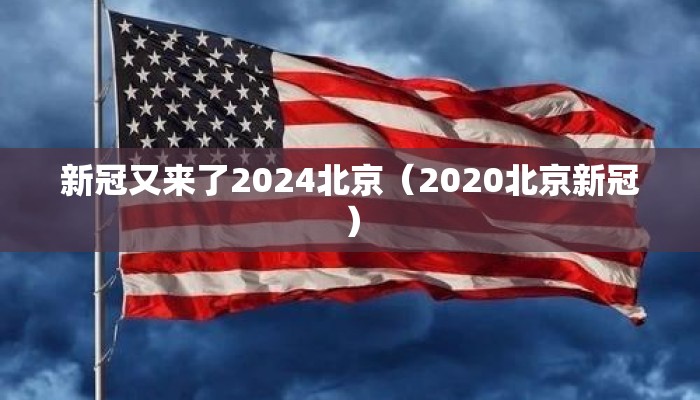 新冠又来了2024北京（2020北京新冠）