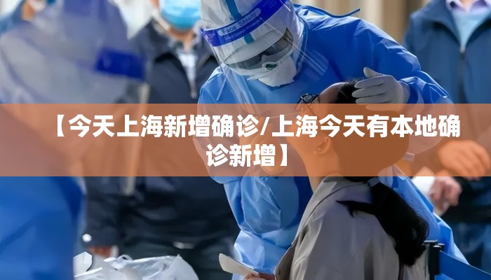 【今天上海新增确诊/上海今天有本地确诊新增】
