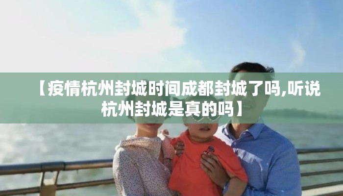 【疫情杭州封城时间成都封城了吗,听说杭州封城是真的吗】