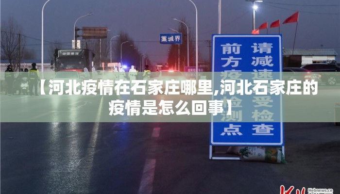 【河北疫情在石家庄哪里,河北石家庄的疫情是怎么回事】