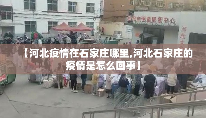 【河北疫情在石家庄哪里,河北石家庄的疫情是怎么回事】