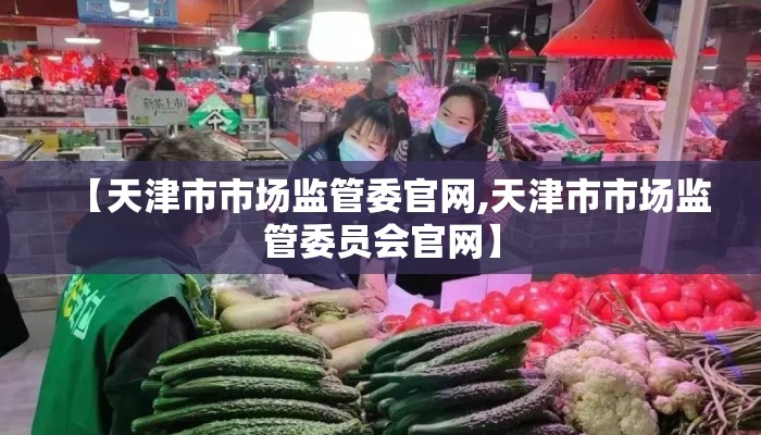 【天津市市场监管委官网,天津市市场监管委员会官网】 【天津市市场监管委官网,天津市市场监管委员会官网】
