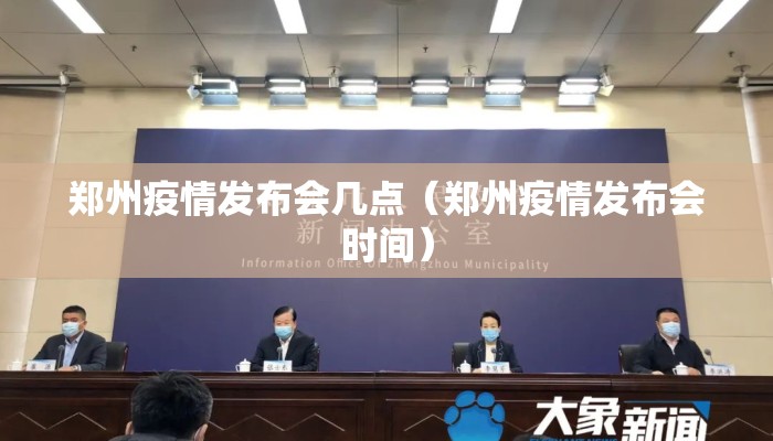 郑州疫情发布会几点（郑州疫情发布会时间）