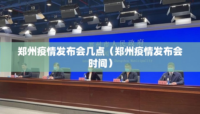 郑州疫情发布会几点（郑州疫情发布会时间）