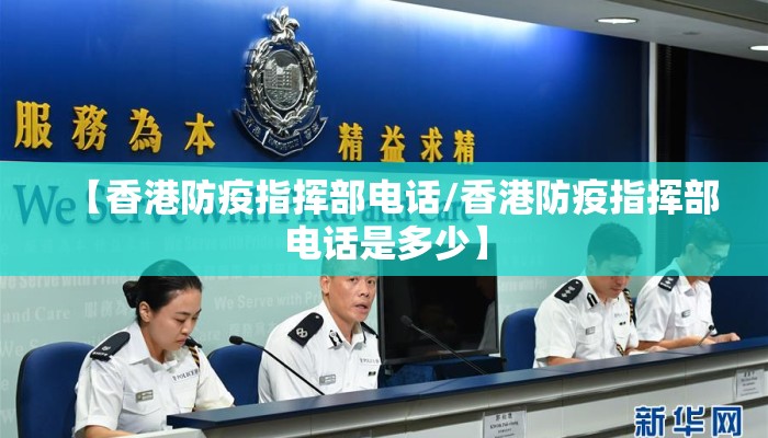 【香港防疫指挥部电话/香港防疫指挥部电话是多少】