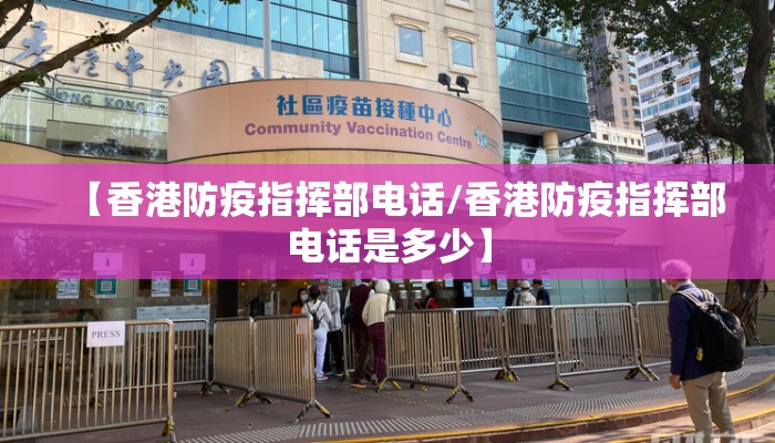 【香港防疫指挥部电话/香港防疫指挥部电话是多少】