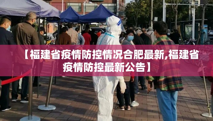 【福建省疫情防控情况合肥最新,福建省疫情防控最新公告】