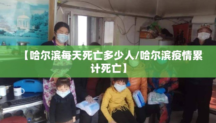 【哈尔滨每天死亡多少人/哈尔滨疫情累计死亡】