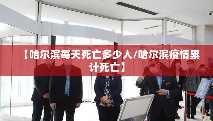 【哈尔滨每天死亡多少人/哈尔滨疫情累计死亡】