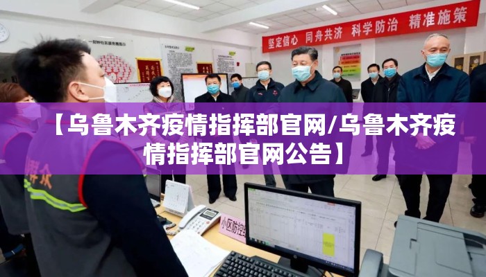 【乌鲁木齐疫情指挥部官网/乌鲁木齐疫情指挥部官网公告】