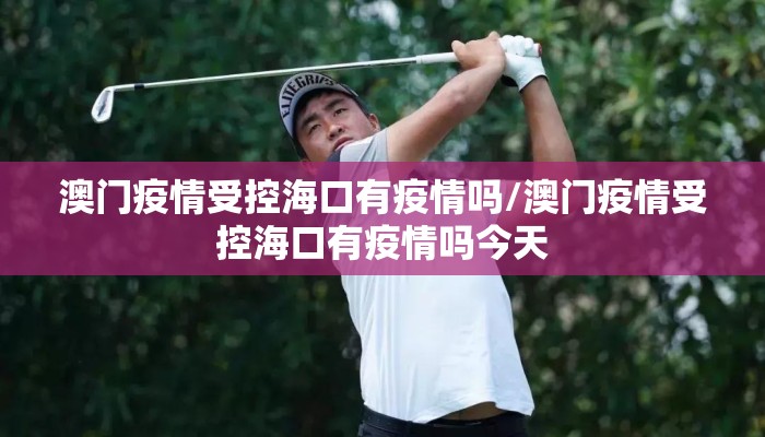 澳门疫情受控海口有疫情吗/澳门疫情受控海口有疫情吗今天