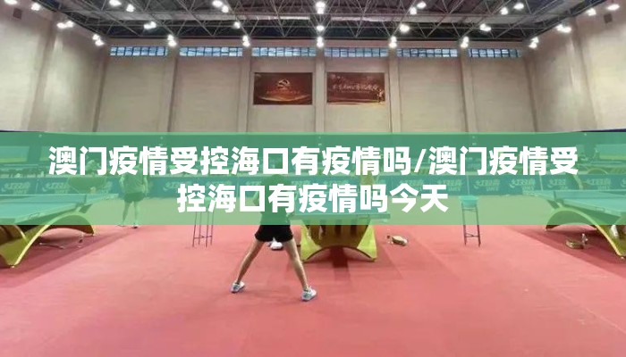 澳门疫情受控海口有疫情吗/澳门疫情受控海口有疫情吗今天