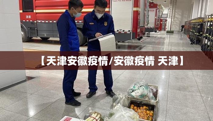 【天津安徽疫情/安徽疫情 天津】