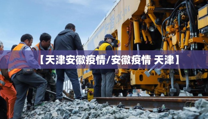 【天津安徽疫情/安徽疫情 天津】