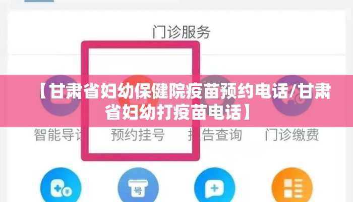 【甘肃省妇幼保健院疫苗预约电话/甘肃省妇幼打疫苗电话】