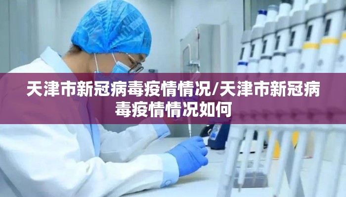 天津市新冠病毒疫情情况/天津市新冠病毒疫情情况如何