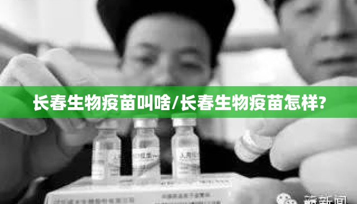 长春生物疫苗叫啥/长春生物疫苗怎样?