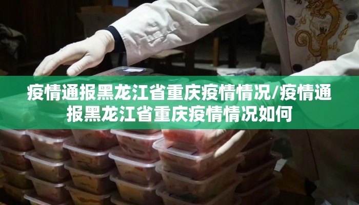 疫情通报黑龙江省重庆疫情情况/疫情通报黑龙江省重庆疫情情况如何