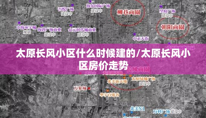 太原长风小区什么时候建的/太原长风小区房价走势