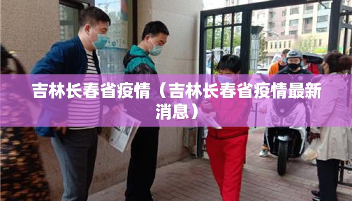 吉林长春省疫情（吉林长春省疫情最新消息）