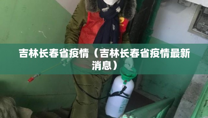 吉林长春省疫情（吉林长春省疫情最新消息）