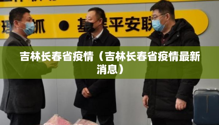 吉林长春省疫情（吉林长春省疫情最新消息）
