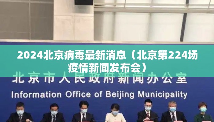 2024北京病毒最新消息（北京第224场疫情新闻发布会）