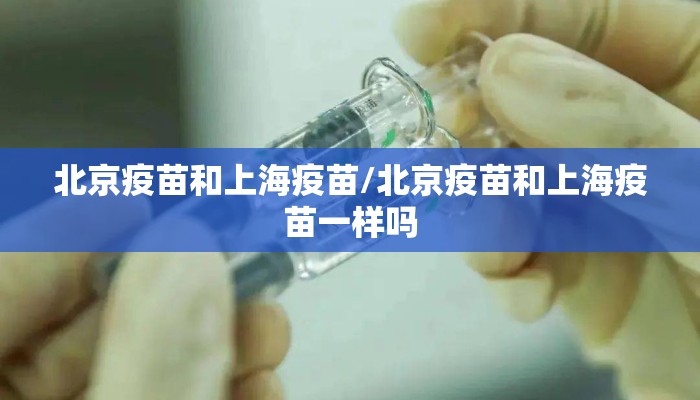 北京疫苗和上海疫苗/北京疫苗和上海疫苗一样吗