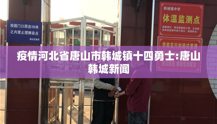 疫情河北省唐山市韩城镇十四勇士:唐山韩城新闻