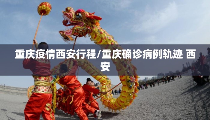 重庆疫情西安行程/重庆确诊病例轨迹 西安