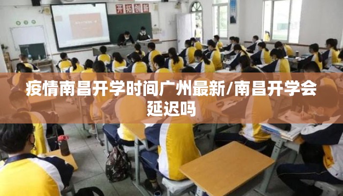 疫情南昌开学时间广州最新/南昌开学会延迟吗