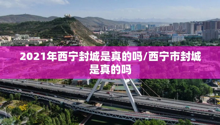 2021年西宁封城是真的吗/西宁市封城是真的吗
