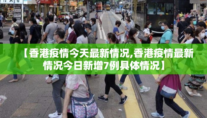 【香港疫情今天最新情况,香港疫情最新情况今日新增7例具体情况】