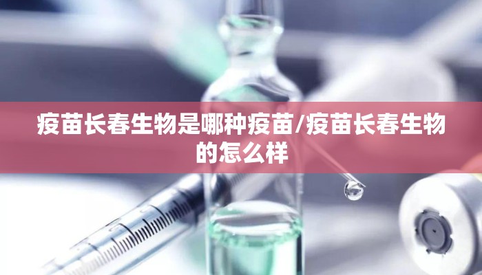 疫苗长春生物是哪种疫苗/疫苗长春生物的怎么样