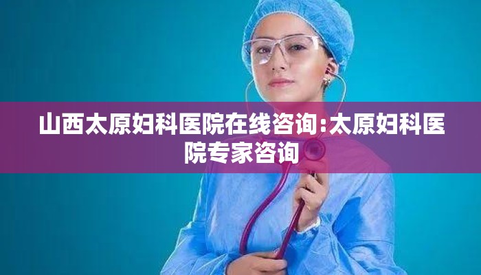 山西太原妇科医院在线咨询:太原妇科医院专家咨询