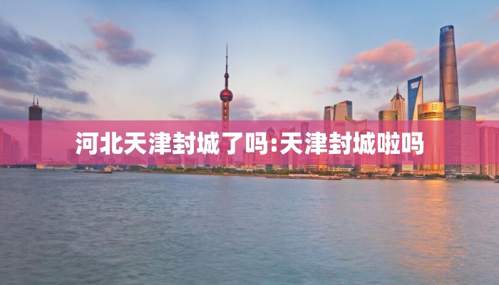 河北天津封城了吗:天津封城啦吗