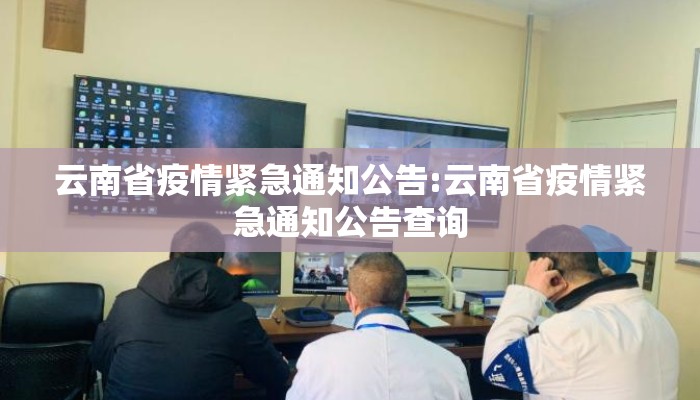 云南省疫情紧急通知公告:云南省疫情紧急通知公告查询