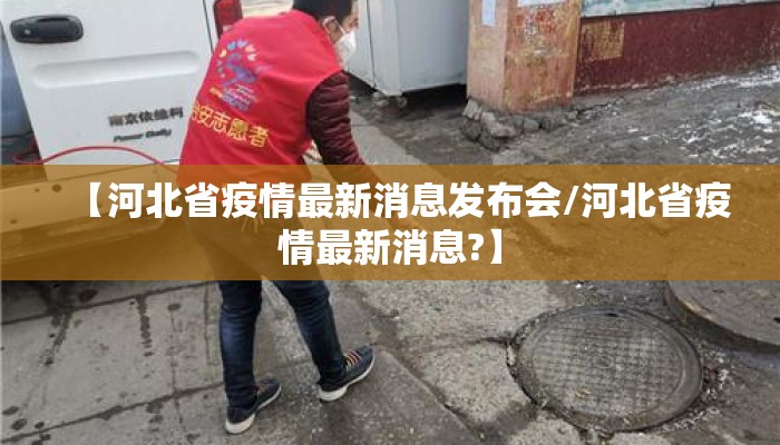 【河北省疫情最新消息发布会/河北省疫情最新消息?】