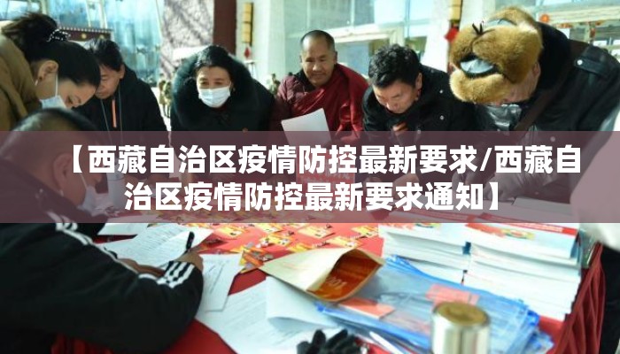 【西藏自治区疫情防控最新要求/西藏自治区疫情防控最新要求通知】