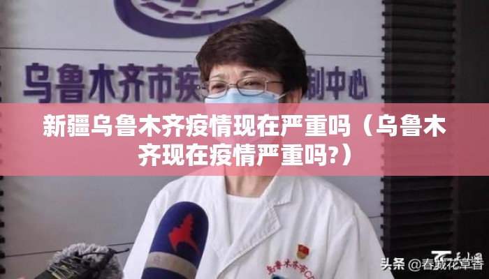 新疆乌鲁木齐疫情现在严重吗（乌鲁木齐现在疫情严重吗?）