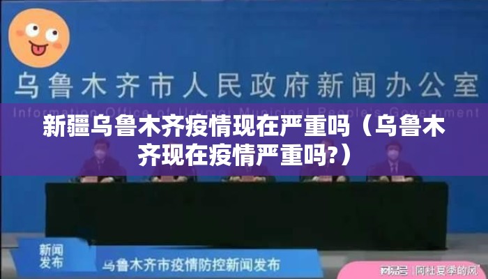 新疆乌鲁木齐疫情现在严重吗（乌鲁木齐现在疫情严重吗?）