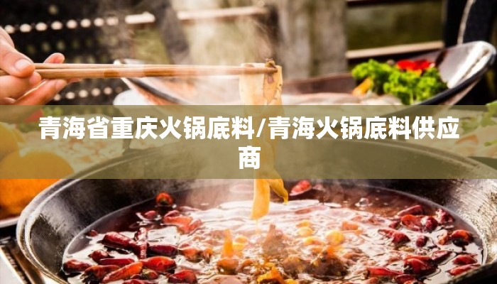 青海省重庆火锅底料/青海火锅底料供应商