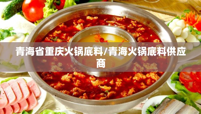 青海省重庆火锅底料/青海火锅底料供应商