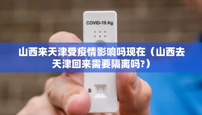 山西来天津受疫情影响吗现在（山西去天津回来需要隔离吗?）