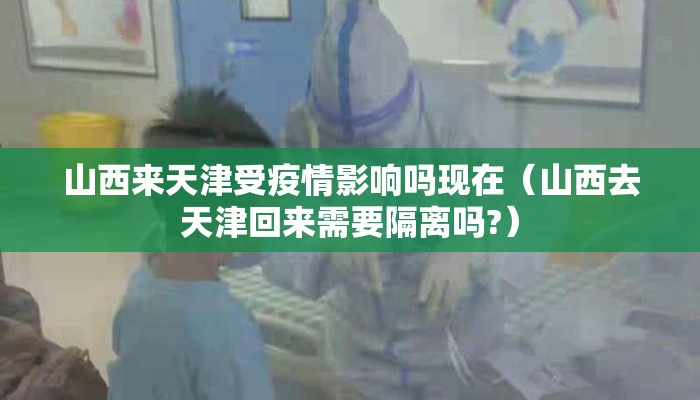 山西来天津受疫情影响吗现在（山西去天津回来需要隔离吗?）